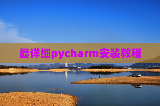最详细pycharm安装教程