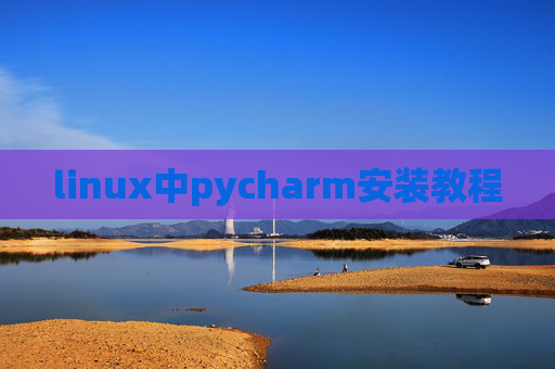 linux中pycharm安装教程 linux中pycharm安装教程